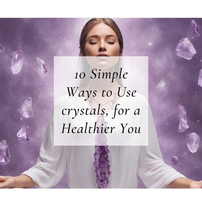 10 Simple Ways to Use Crystals for a Healthier You